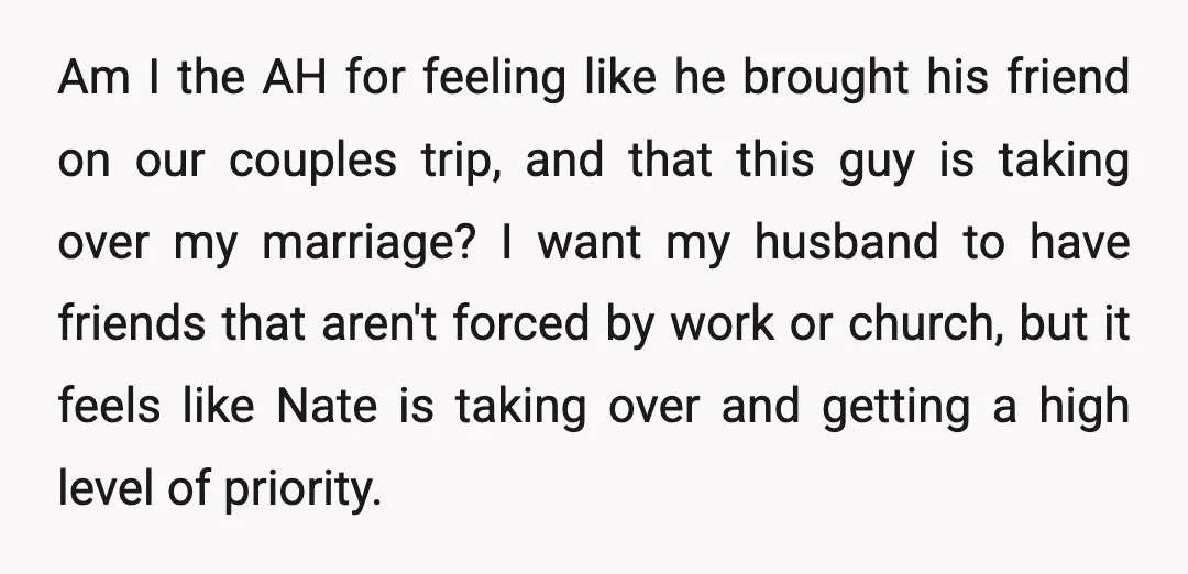 Am I the AH for feeling like he brought his friend on our couples trip, and that this guy is taking over my marriage? I want my husband to have...