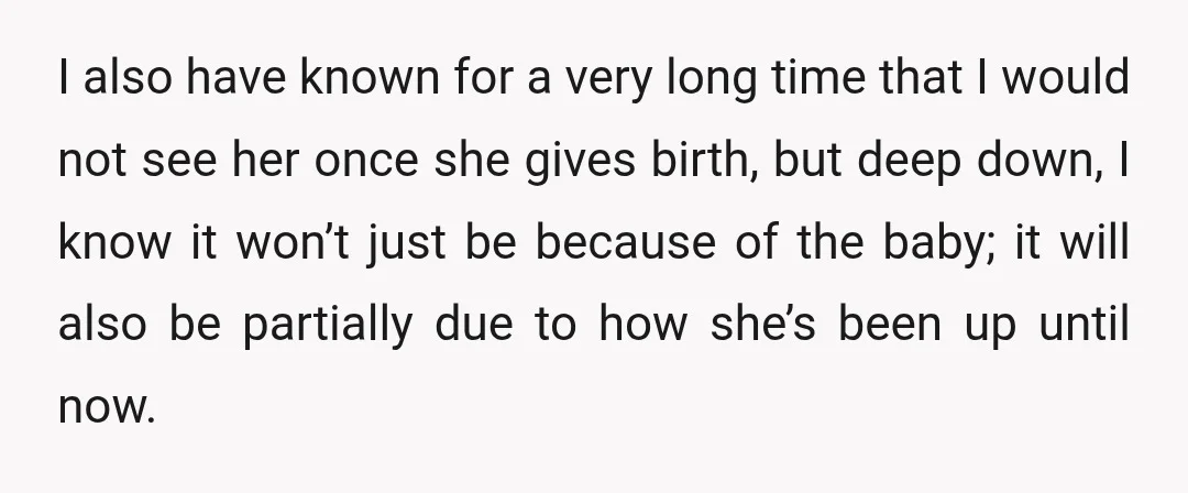 I also have known for a very long time that I would not see her once she gives birth, but deep down, I know it won’t just be because of...
