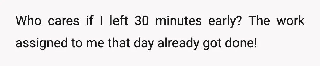 Who cares if I left 30 minutes early? The work assigned to me that day already got done!