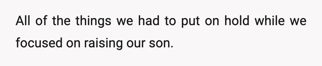 All of the things we had to put on hold while we focused on raising our son.