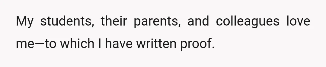 My students, their parents, and colleagues love me—to which I have written proof.