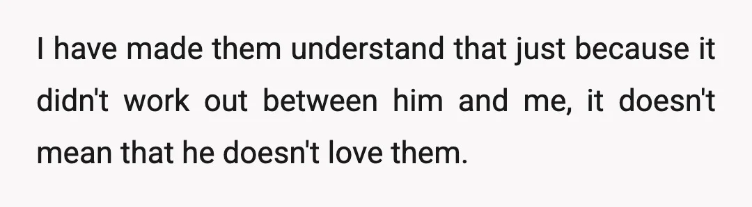 I have made them understand that just because it didn't work out between him and me, it doesn't mean that he doesn't love them.