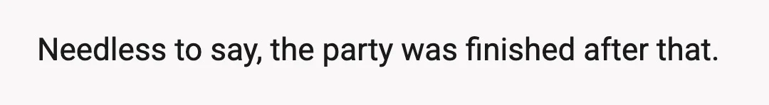 Needless to say, the party was finished after that.