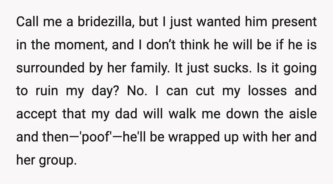 Call me a bridezilla, but I just wanted him present in the moment, and I don’t think he will be if he is surrounded by her family. It just sucks....