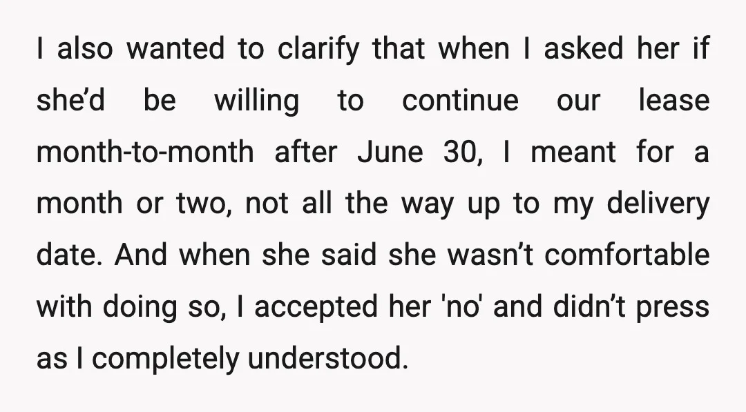 I also wanted to clarify that when I asked her if she’d be willing to continue our lease month-to-month after June 30, I meant for a month or two, not...