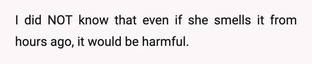 I did NOT know that even if she smells it from hours ago, it would be harmful.