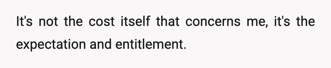 It's not the cost itself that concerns me, it's the expectation and entitlement.