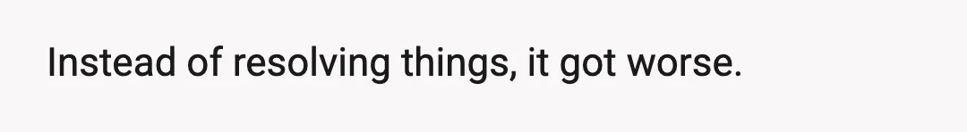 Instead of resolving things, it got worse.