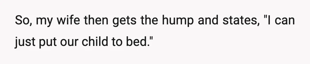 So, my wife then gets the hump and states, "I can just put our child to bed."