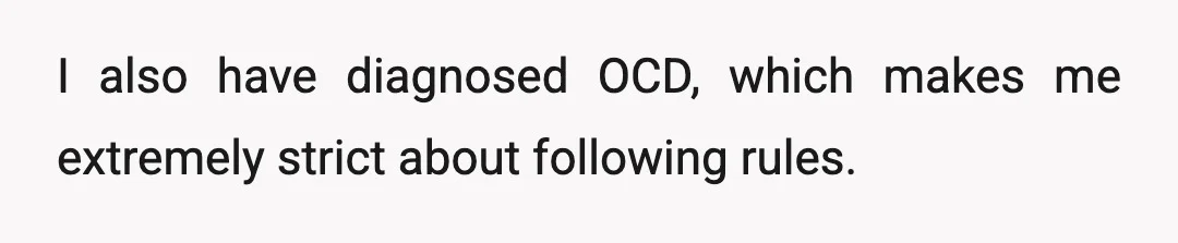 I also have diagnosed OCD, which makes me extremely strict about following rules.