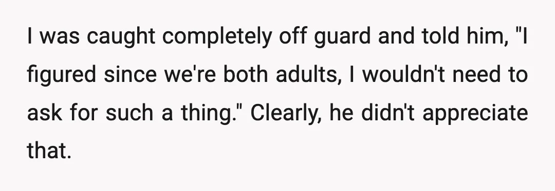 I was caught completely off guard and told him, "I figured since we're both adults, I wouldn't need to ask for such a thing." Clearly, he didn't appreciate that.
