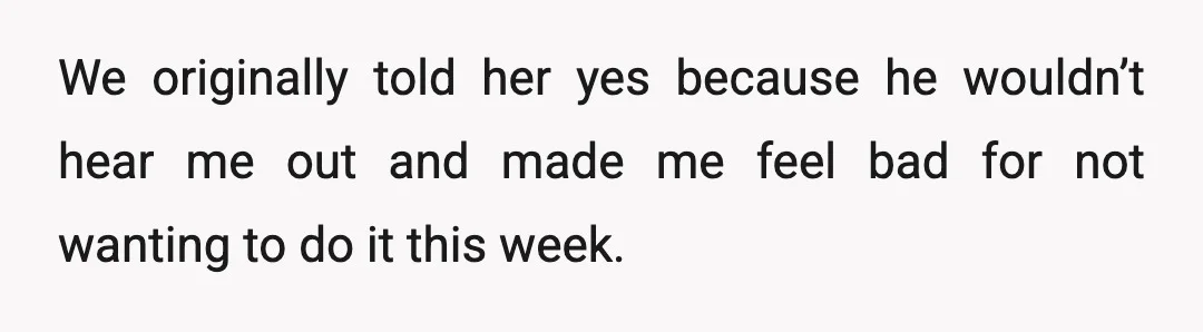 We originally told her yes because he wouldn’t hear me out and made me feel bad for not wanting to do it this week.