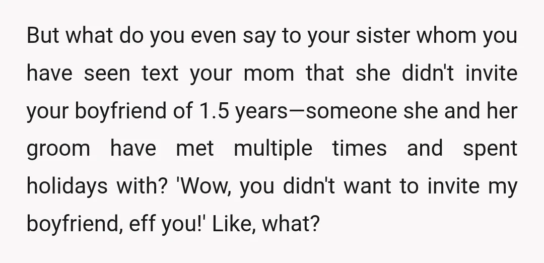 But what do you even say to your sister whom you have seen text your mom that she didn't invite your boyfriend of 1.5 years—someone she and her groom have...