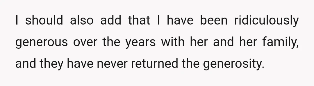 I should also add that I have been ridiculously generous over the years with her and her family, and they have never returned the generosity.