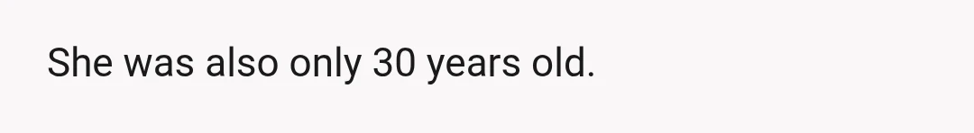 She was also only 30 years old.