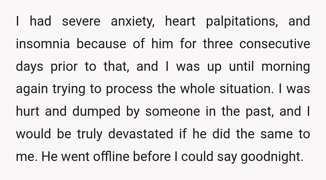 I had severe anxiety, heart palpitations, and insomnia because of him for three consecutive days prior to that, and I was up until morning again trying to process the whole...