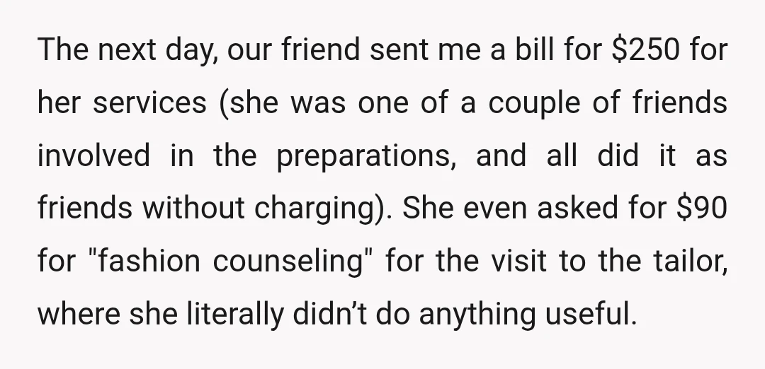 The next day, our friend sent me a bill for $250 for her services (she was one of a couple of friends involved in the preparations, and all did it...