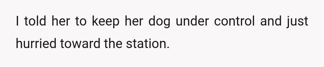 I told her to keep her dog under control and just hurried toward the station.