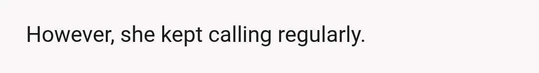 However, she kept calling regularly.