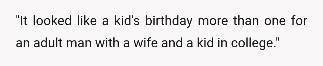 "It looked like a kid's birthday more than one for an adult man with a wife and a kid in college."