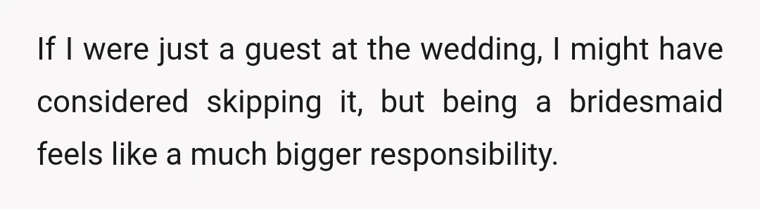If I were just a guest at the wedding, I might have considered skipping it, but being a bridesmaid feels like a much bigger responsibility.
