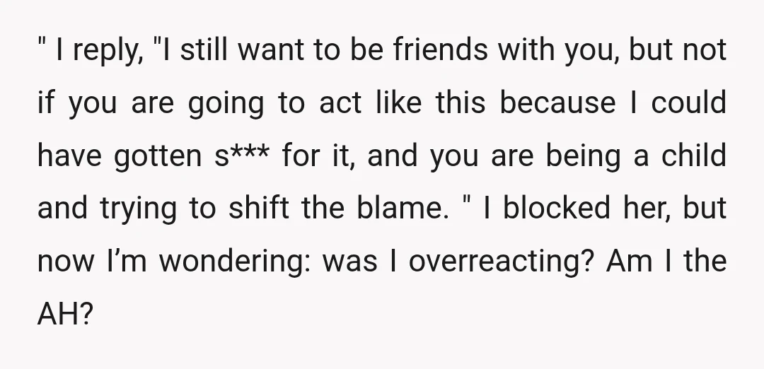 " I reply, "I still want to be friends with you, but not if you are going to act like this because I could have gotten s*** for it, and...