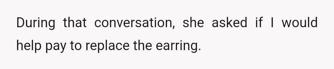 During that conversation, she asked if I would help pay to replace the earring.