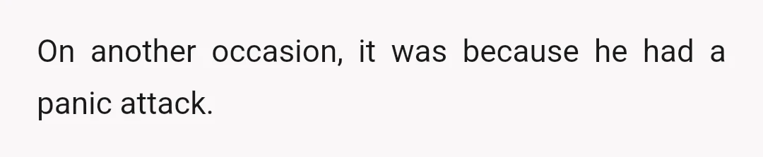 On another occasion, it was because he had a panic attack.