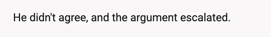 He didn't agree, and the argument escalated.