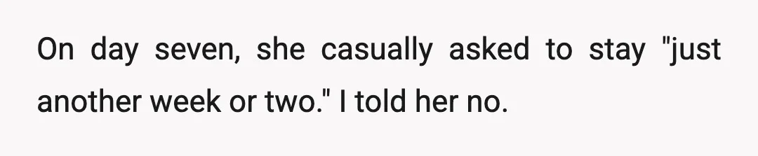 On day seven, she casually asked to stay "just another week or two." I told her no.