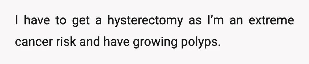I have to get a hysterectomy as I’m an extreme cancer risk and have growing polyps.
