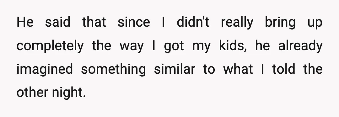 He said that since I didn't really bring up completely the way I got my kids, he already imagined something similar to what I told the other night.