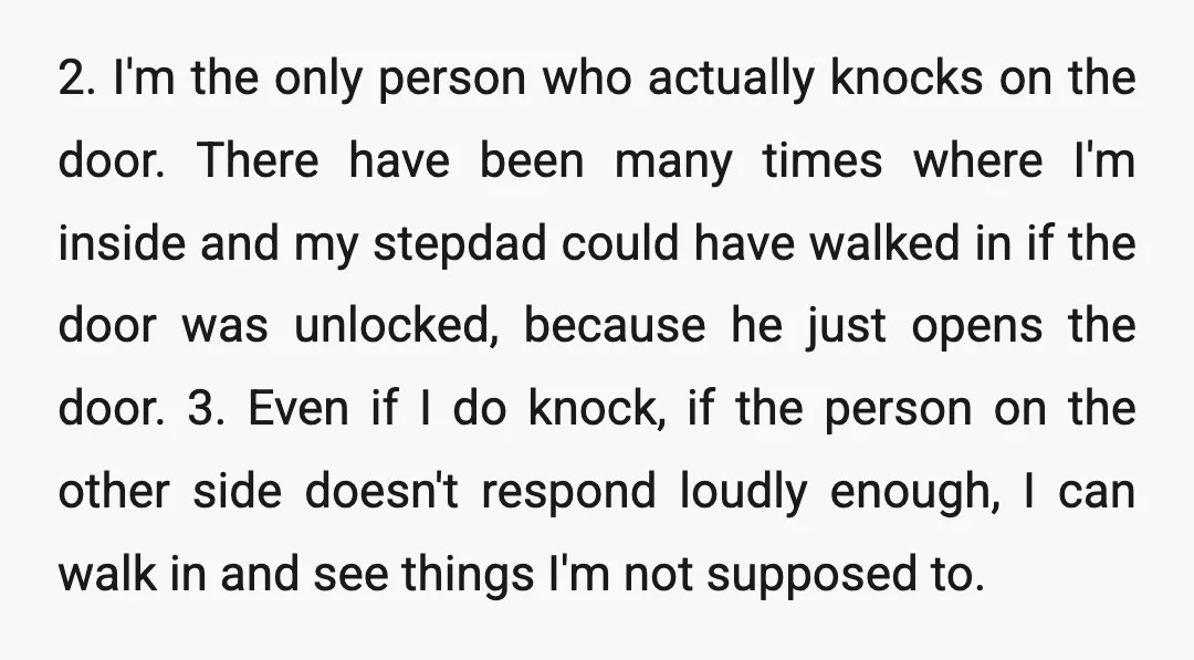 2. I'm the only person who actually knocks on the door. There have been many times where I'm inside and my stepdad could have walked in if the door was...