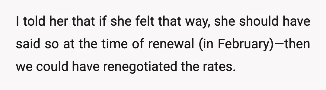I told her that if she felt that way, she should have said so at the time of renewal (in February)—then we could have renegotiated the rates.