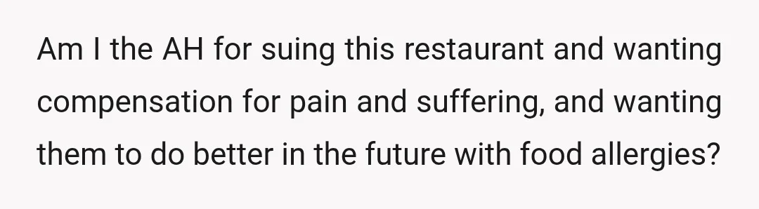 Am I the AH for suing this restaurant and wanting compensation for pain and suffering, and wanting them to do better in the future with food allergies?