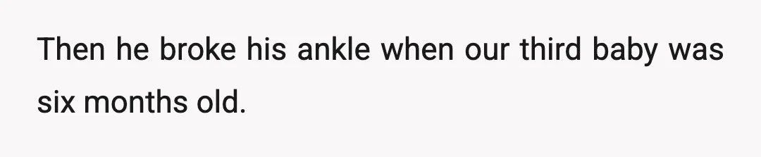 Then he broke his ankle when our third baby was six months old.