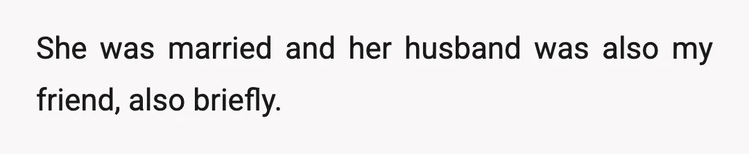 She was married and her husband was also my friend, also briefly.