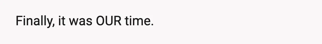 Finally, it was OUR time.