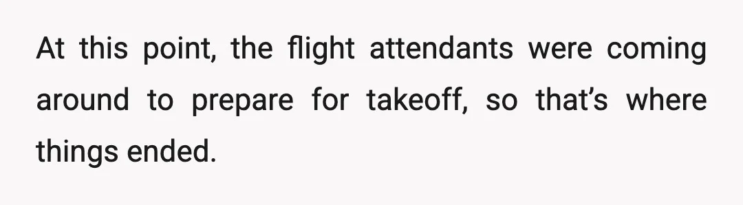 At this point, the flight attendants were coming around to prepare for takeoff, so that’s where things ended.