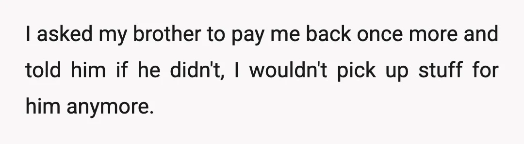 I said, "No," explaining that my brother has a job and, since it was his skin cream, he should be the one to reimburse me.