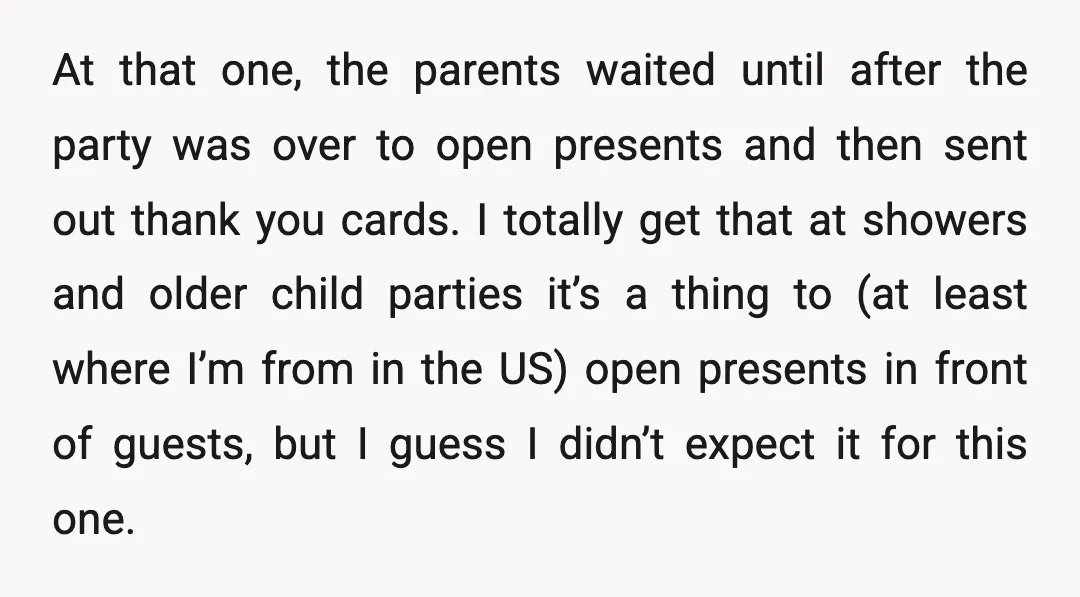 At that one, the parents waited until after the party was over to open presents and then sent out thank you cards. I totally get that at showers and older...