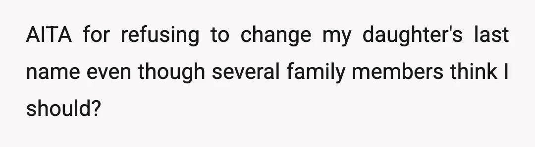 AITA for refusing to change my daughter's last name even though several family members think I should?
