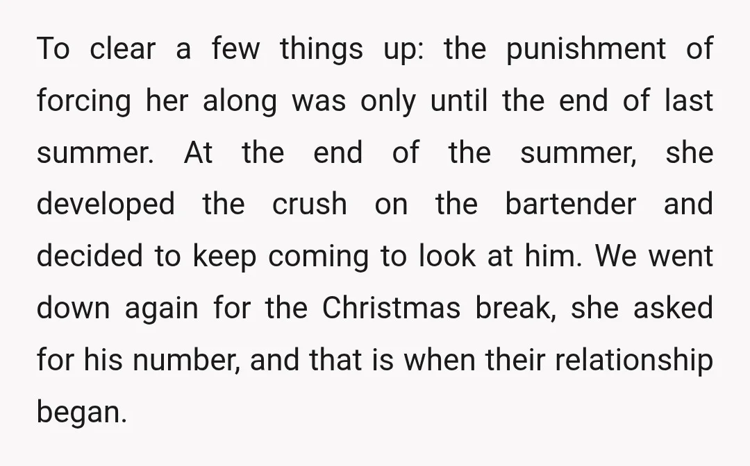 To clear a few things up: the punishment of forcing her along was only until the end of last summer. At the end of the summer, she developed the crush...