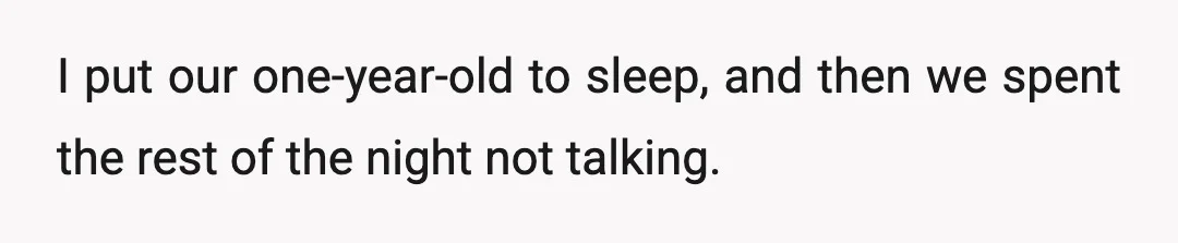 I put our one-year-old to sleep, and then we spent the rest of the night not talking.