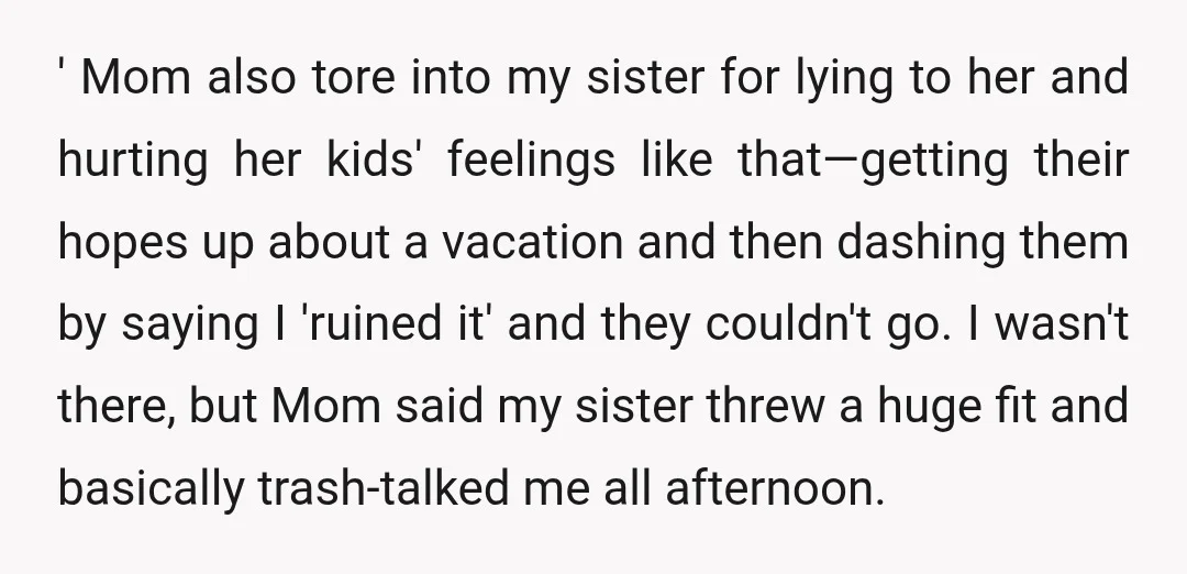 ' Mom also tore into my sister for lying to her and hurting her kids' feelings like that—getting their hopes up about a vacation and then dashing them by saying...