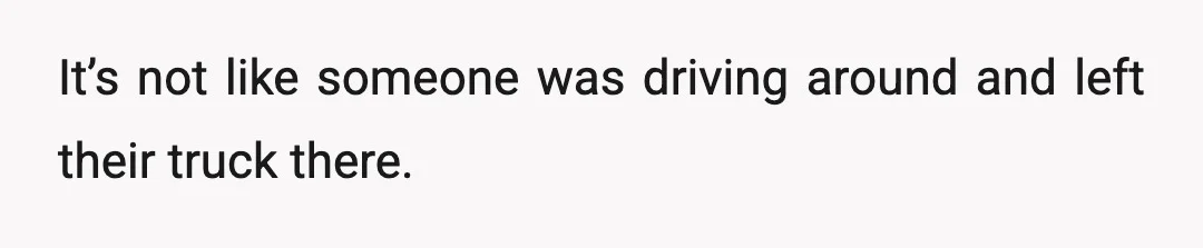 It’s not like someone was driving around and left their truck there.