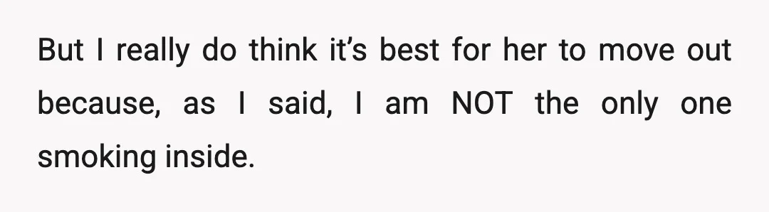 But I really do think it’s best for her to move out because, as I said, I am NOT the only one smoking inside.