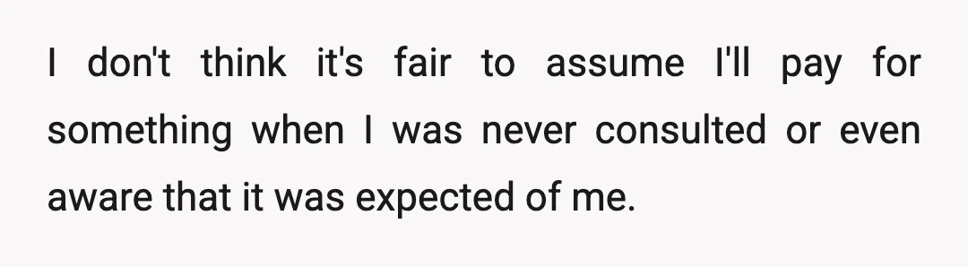 I don't think it's fair to assume I'll pay for something when I was never consulted or even aware that it was expected of me.