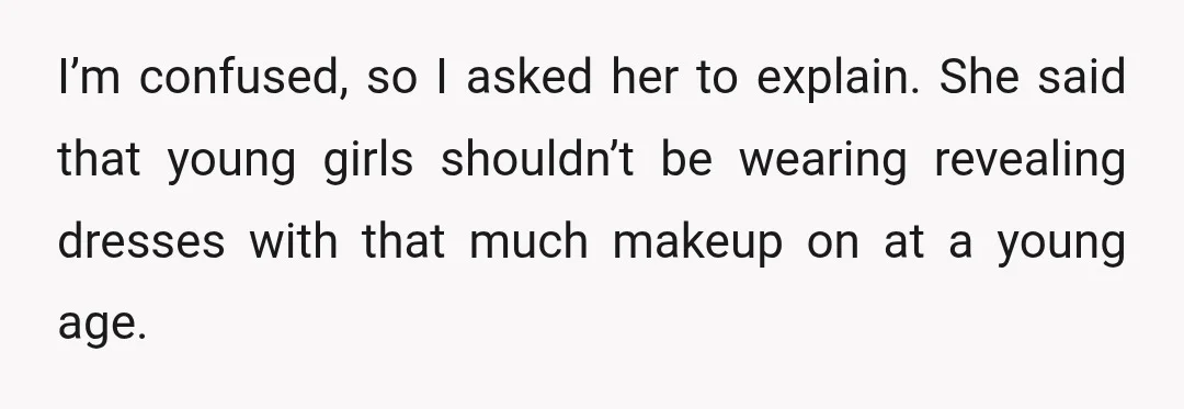 I’m confused, so I asked her to explain. She said that young girls shouldn’t be wearing revealing dresses with that much makeup on at a young age.