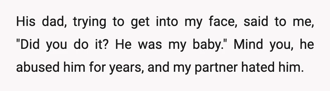 His dad, trying to get into my face, said to me, "Did you do it? He was my baby." Mind you, he abused him for years, and my partner hated...